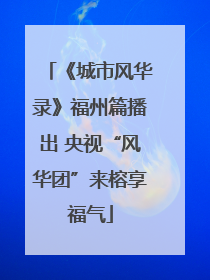 《城市风华录》福州篇播出 央视“风华团”来榕享福气