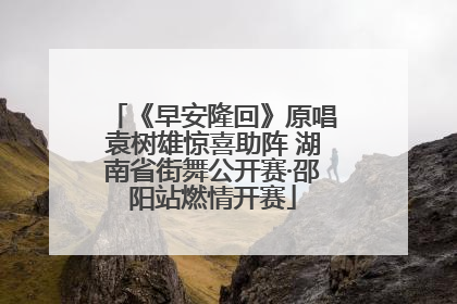 《早安隆回》原唱袁树雄惊喜助阵 湖南省街舞公开赛·邵阳站燃情开赛