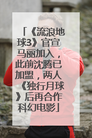 《流浪地球3》官宣马丽加入，此前沈腾已加盟，两人《独行月球》后再合作科幻电影