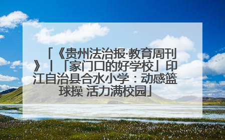 《贵州法治报·教育周刊》丨「家门口的好学校」印江自治县合水小学：动感篮球操 活力满校园