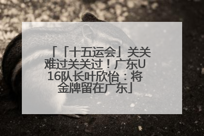 「十五运会」关关难过关关过！广东U16队长叶欣怡：将金牌留在广东