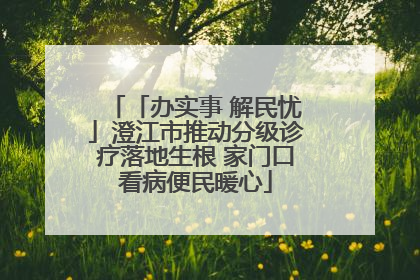 「办实事 解民忧」澄江市推动分级诊疗落地生根 家门口看病便民暖心