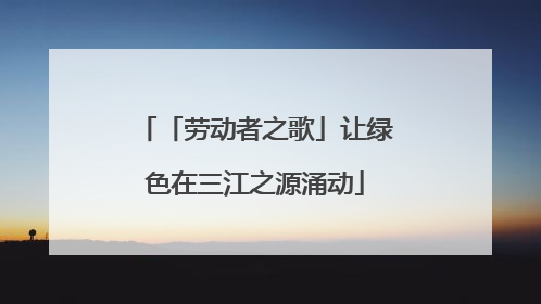 「劳动者之歌」让绿色在三江之源涌动