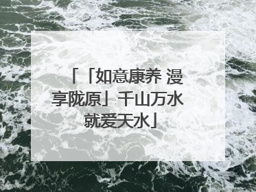 「如意康养 漫享陇原」千山万水 就爱天水