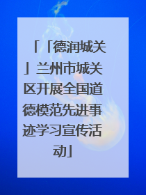 「德润城关」兰州市城关区开展全国道德模范先进事迹学习宣传活动