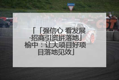「强信心 看发展·招商引资拼落地」榆中：让大项目好项目落地见效
