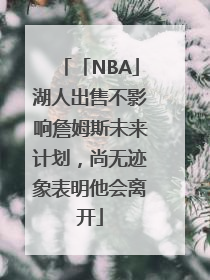 「NBA」湖人出售不影响詹姆斯未来计划，尚无迹象表明他会离开
