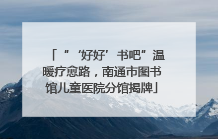 “‘好好’书吧”温暖疗愈路，南通市图书馆儿童医院分馆揭牌