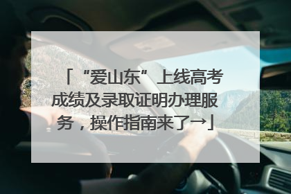 “爱山东”上线高考成绩及录取证明办理服务，操作指南来了→