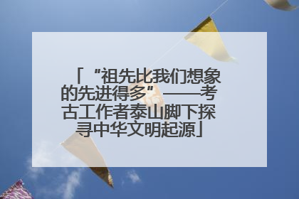 “祖先比我们想象的先进得多”——考古工作者泰山脚下探寻中华文明起源