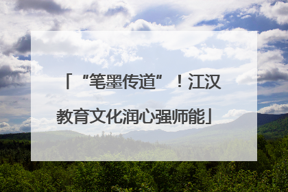 “笔墨传道”！江汉教育文化润心强师能