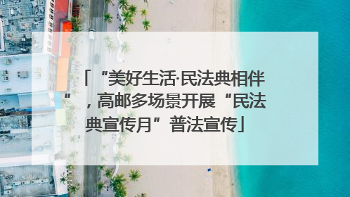 “美好生活·民法典相伴”，高邮多场景开展“民法典宣传月”普法宣传