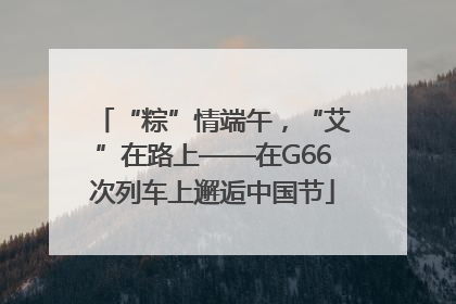 “粽”情端午，“艾”在路上——在G66次列车上邂逅中国节