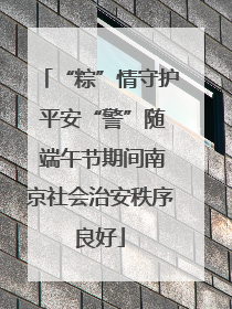 “粽”情守护 平安“警”随 端午节期间南京社会治安秩序良好