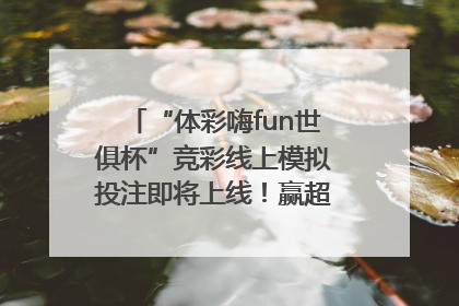 “体彩嗨fun世俱杯”竞彩线上模拟投注即将上线！赢超级大乐透体验券