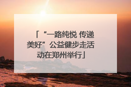 “一路纯悦 传递美好”公益健步走活动在郑州举行