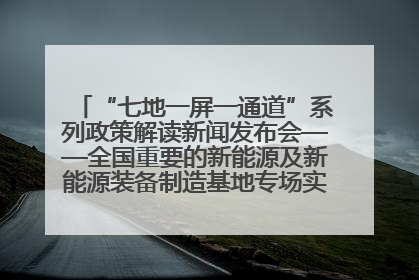 “七地一屏一通道”系列政策解读新闻发布会——全国重要的新能源及新能源装备制造基地专场实录（文+图）