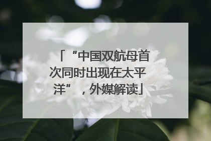 “中国双航母首次同时出现在太平洋”，外媒解读