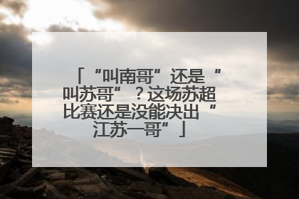 “叫南哥”还是“叫苏哥”？这场苏超比赛还是没能决出“江苏一哥”