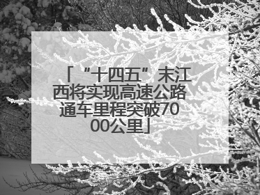 “十四五”末江西将实现高速公路通车里程突破7000公里