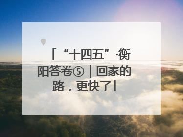“十四五”·衡阳答卷⑤｜回家的路，更快了