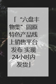 “六盘丰物集”固原特色产品线上销售平台发布 实现24小时内发货