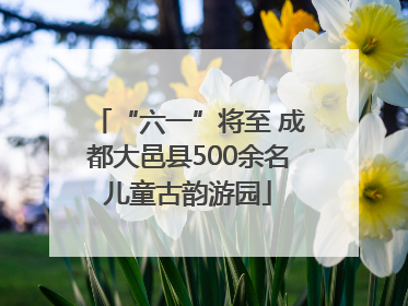 “六一”将至 成都大邑县500余名儿童古韵游园