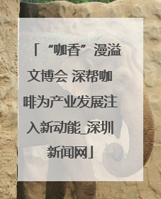 “咖香”漫溢文博会 深帮咖啡为产业发展注入新动能_深圳新闻网