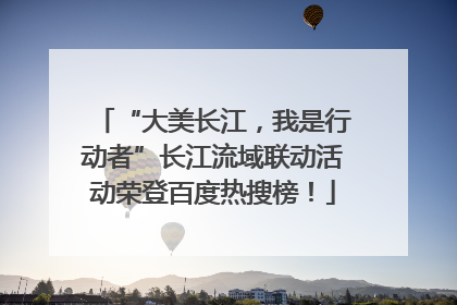 “大美长江，我是行动者”长江流域联动活动荣登百度热搜榜！