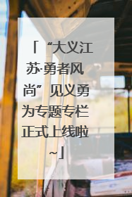 “大义江苏·勇者风尚”见义勇为专题专栏正式上线啦~