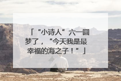 “小诗人”六一圆梦了，“今天我是最幸福的海之子！”