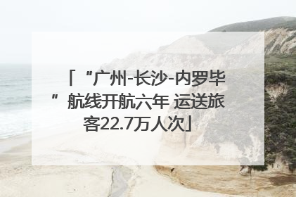 “广州-长沙-内罗毕”航线开航六年 运送旅客22.7万人次