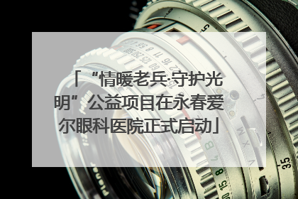 “情暖老兵·守护光明”公益项目在永春爱尔眼科医院正式启动
