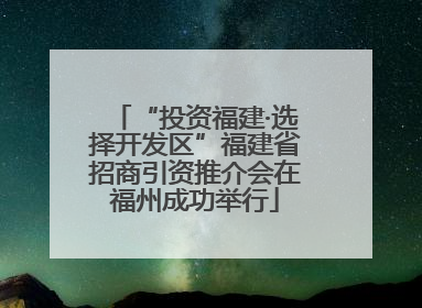 “投资福建·选择开发区”福建省招商引资推介会在福州成功举行