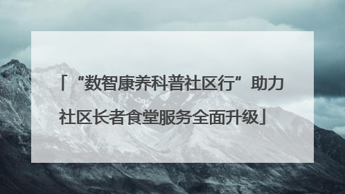 “数智康养科普社区行”助力社区长者食堂服务全面升级