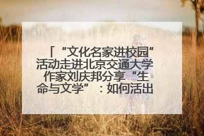 “文化名家进校园”活动走进北京交通大学 作家刘庆邦分享“生命与文学”：如何活出生命的力量？