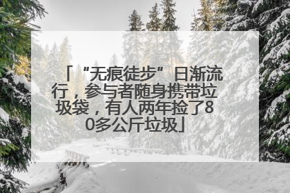 “无痕徒步”日渐流行，参与者随身携带垃圾袋，有人两年捡了80多公斤垃圾
