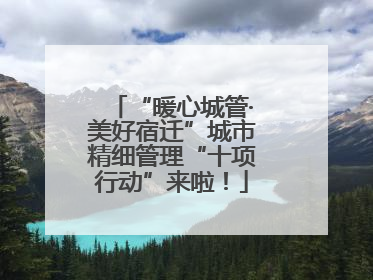 “暖心城管·美好宿迁”城市精细管理“十项行动”来啦！