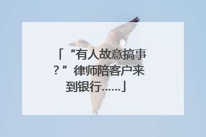 “有人故意搞事？”律师陪客户来到银行……