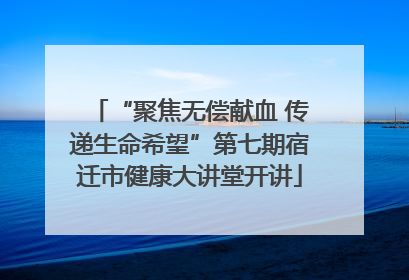 “聚焦无偿献血 传递生命希望”第七期宿迁市健康大讲堂开讲