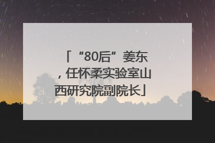 “80后”姜东，任怀柔实验室山西研究院副院长