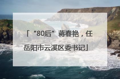 “80后”蒋春艳，任岳阳市云溪区委书记