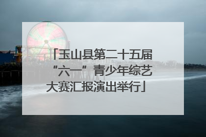 玉山县第二十五届“六一”青少年综艺大赛汇报演出举行