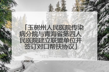 玉树州人民医院传染病分院与青海省第四人民医院建立联盟单位并签订对口帮扶协议