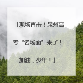 现场直击！泉州高考“名场面”来了！加油，少年！