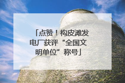 点赞！构皮滩发电厂获评“全国文明单位”称号