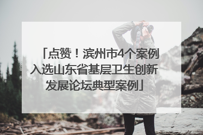 点赞！滨州市4个案例入选山东省基层卫生创新发展论坛典型案例