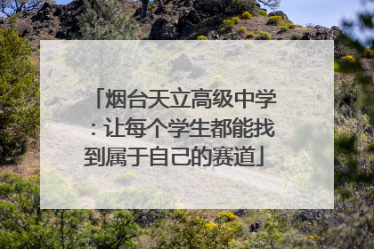 烟台天立高级中学：让每个学生都能找到属于自己的赛道