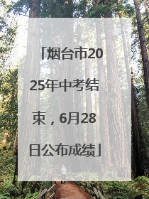 烟台市2025年中考结束，6月28日公布成绩