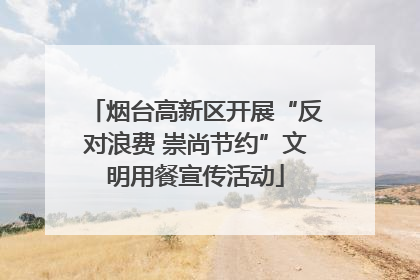 烟台高新区开展“反对浪费 崇尚节约”文明用餐宣传活动